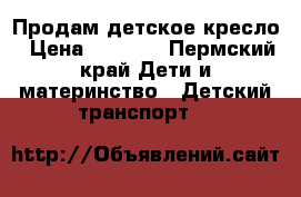 Продам детское кресло › Цена ­ 2 000 - Пермский край Дети и материнство » Детский транспорт   